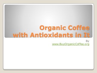 Organic Coffee
with Antioxidants in It
By
www.BuyOrganicCoffee.org
 