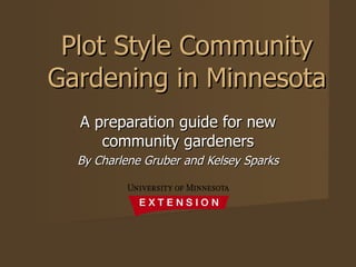 Plot Style Community Gardening in Minnesota A preparation guide for new community gardeners By Charlene Gruber and Kelsey Sparks 