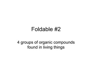 Foldable #2 4 groups of organic compounds found in living things 