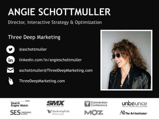 ANGIE SCHOTTMULLER
Director, Interactive Strategy & Optimization
@aschottmuller
ThreeDeepMarketing.com
linkedin.com/in/angieschottmuller
aschottmuller@ThreeDeepMarketing.com
Three Deep Marketing
 