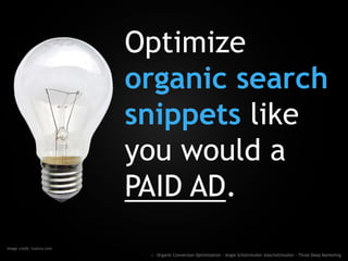 Optimize
organic search
snippets like
you would a
PAID AD.
Image credit: luxtica.com
:: Organic Conversion Optimization - Angie Schottmuller @aschottmuller - Three Deep Marketing
 