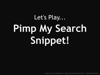 :: Organic Conversion Optimization - Angie Schottmuller @aschottmuller - Three Deep Marketing
LET'S PLAY...
Pimp My Search Snippet!
 