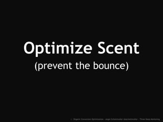 Optimize Scent
(prevent the bounce)
:: Organic Conversion Optimization - Angie Schottmuller @aschottmuller - Three Deep Marketing
 