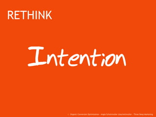 RETHINK
Intention
:: Organic Conversion Optimization - Angie Schottmuller @aschottmuller - Three Deep Marketing
 