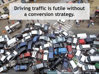 :: Organic Conversion Optimization - Angie Schottmuller @aschottmuller - Three Deep Marketing
Driving traffic is futile without
a conversion strategy.
 
