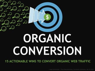 :: Angie Schottmuller  Three Deep Marketing  Conversion Conference  Mar 18, 2014
15 ACTIONABLE WINS TO CONVERT ORGANIC WEB TRAFFIC
$
ORGANIC
CONVERSION
 