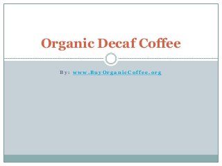 B y : w w w . B u y O r g a n i c C o f f e e . o r g
Organic Decaf Coffee
 