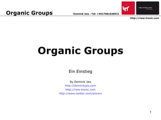 Organic Groups Ein Einstieg By Dominik Jais http://dominikjais.com http://new-tronic.com http://www.twitter.com/snicers Organic Groups http://new-tronic.com Dominik Jais . Tel: +4917681028921 