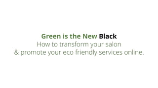 Green is the New Black
How to transform your salon
& promote your eco friendly services online.
 