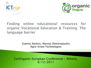 Giannis Stoitsis, Alexios Dimitropoulos
          Agro-Know Technologies



CerOrganic European Conference – Athens,
               6/12/2011
 
