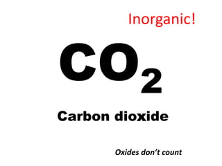 Inorganic!


CO2
Carbon dioxide

       Oxides don’t count
 