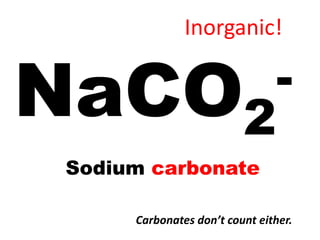 Inorganic!


NaCO2                          -
Sodium carbonate

     Carbonates don’t count either.
 