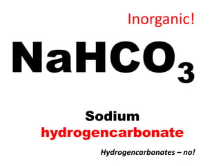 Inorganic!

NaHCO3
      Sodium
 hydrogencarbonate
        Hydrogencarbonates – no!
 