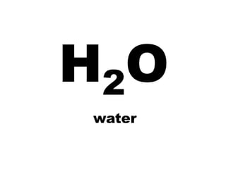 H 2O
 water
 