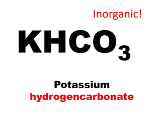 Inorganic!

KHCO3
    Potassium
hydrogencarbonate
 