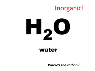 Inorganic!


H 2O
 water

   Where’s the carbon?
 