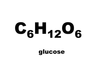 C6H12O6
  glucose
 