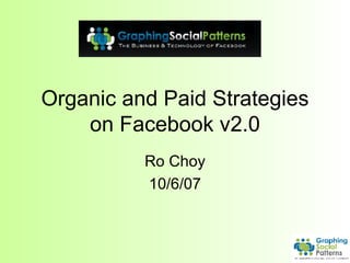 Organic and Paid Strategies on Facebook v2.0 Ro Choy 10/6/07 