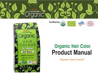 Organic Hair Color

Product Manual
"Organic is Real Natural"

 