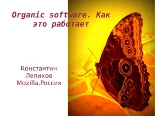 Organic software. Как
     это работает




  Константин
   Лепихов
 Mozilla.Россия
 