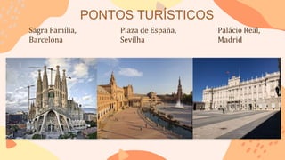 PONTOS TURÍSTICOS
Sagra Família,
Barcelona
Plaza de España,
Sevilha
Palácio Real,
Madrid
 