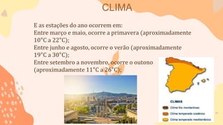 CLIMA
E as estações do ano ocorrem em:
Entre março e maio, ocorre a primavera (aproximadamente
10°C a 22°C);
Entre junho e agosto, ocorre o verão (aproximadamente
19°C a 30°C);
Entre setembro a novembro, ocorre o outono
(aproximadamente 11°C a 26°C);
 