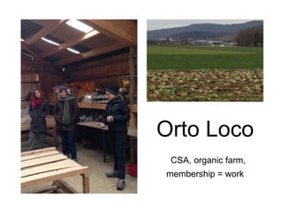 Orto Loco
CSA, organic farm,
membership = work
 