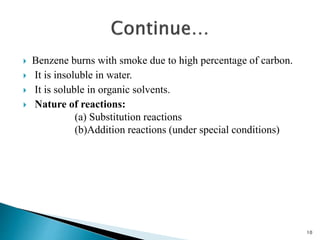  Benzene burns with smoke due to high percentage of carbon.
 It is insoluble in water.
 It is soluble in organic solvents.
 Nature of reactions:
(a) Substitution reactions
(b)Addition reactions (under special conditions)
10
 
