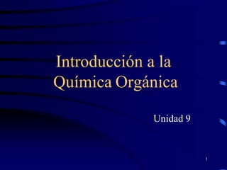 Introducción a la
Química Orgánica

             Unidad 9


                        1
 