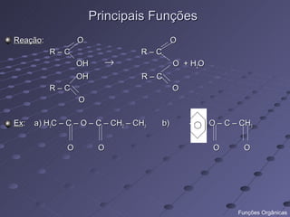 Principais Funções
Reação:           O                         O
          R–C                     R–C
                  OH    →                   O + H2O
                  OH              R–C
          R–C                               O
                  O

Ex:   a) H3C – C – O – C – CH2 – CH3   b)       - C – O – C – CH3


              O        O                              O        O




                                                             Funções Orgânicas
 