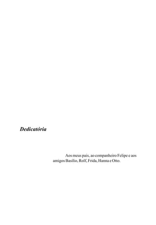Aos meus pais, ao companheiro Felipe e aos
amigosBasílio,Rolf,Frida,HannaeOtto.
Dedicatória
 