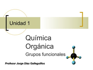 Unidad 1 Química Orgánica Grupos funcionales Profesor Jorge Díaz Galleguillos 