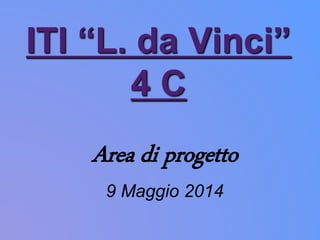 ITI “L. da Vinci”
4 C
Area di progetto
9 Maggio 2014
 