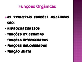  As   principais funções orgânicas
 são:
- Hidrocarbonetos
- Funções Oxigenadas
- Funções Nitrogenadas
- Funções Halogenadas
- Função Mista
 