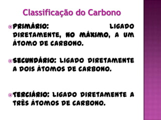  Primário:             ligado
 diretamente, no máximo, a um
 átomo de carbono.

 Secundário:ligado diretamente
 a dois átomos de carbono.


 Terciário:
          ligado diretamente a
 três átomos de carbono.
 