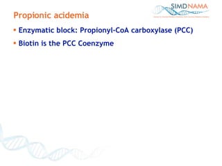 Propionic acidemia Enzymatic block: Propionyl-CoA carboxylase (PCC) Biotin is the PCC Coenzyme 