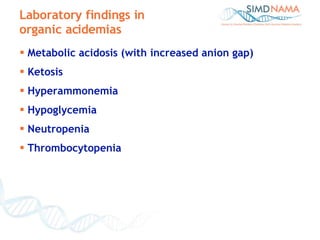 Metabolic acidosis (with increased anion gap) Ketosis Hyperammonemia Hypoglycemia Neutropenia Thrombocytopenia Laboratory findings in  organic acidemias 