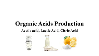 Organic Acids Production
Acetic acid, Lactic Acid, Citric Acid
 