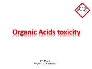 Organic Acids toxicity
By : M.N.O
4th year (MBBS) student
 