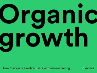 Organic
How to acquire a million users with zero marketing.
growth
 