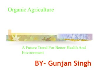 Organic Agriculture
A Future Trend For Better Health And
Environment
 