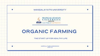 MANGALAYATN UNIVERSITY
AGRICULTURE ADMISSION
2022-23
ORGANIC FARMING
THE START-UP FOR HEALTHY LIFE
 
