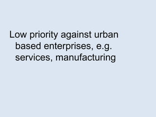 Low priority against urban 
based enterprises, e.g. 
services, manufacturing 
 
