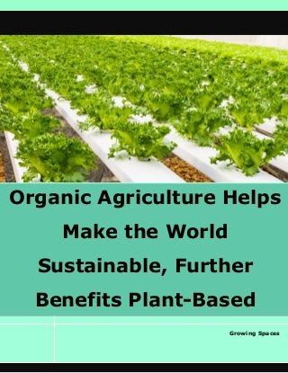 Organic Agriculture Helps
Make the World
Sustainable, Further
Benefits Plant-Based
Diets Growing Spaces
 