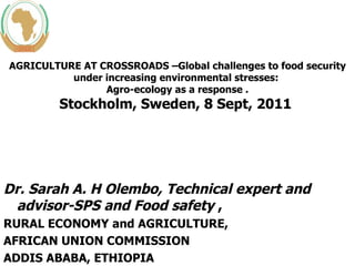 [object Object],[object Object],[object Object],[object Object],AGRICULTURE AT CROSSROADS –Global challenges to food security under increasing environmental stresses:  Agro-ecology as a response . Stockholm, Sweden, 8 Sept, 2011  