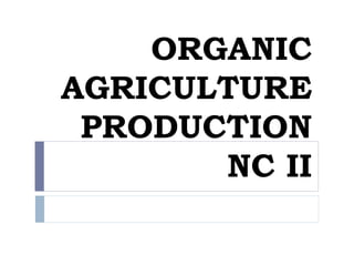 ORGANIC
AGRICULTURE
PRODUCTION
NC II
 