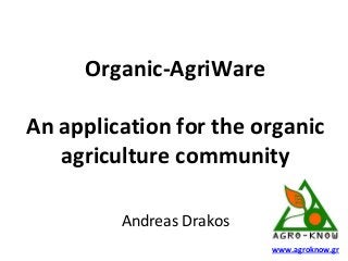 www.agroknow.gr
Organic-AgriWare
An application for the organic
agriculture community
Andreas Drakos
 