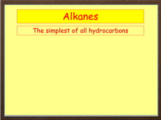 Alkanes
The simplest of all hydrocarbons
 
