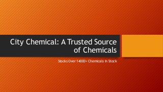 City Chemical: A Trusted Source
of Chemicals
Stocks Over 14000+ Chemicals in Stock
 