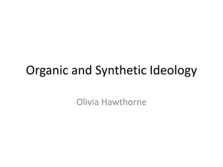 Organic and Synthetic Ideology
Olivia Hawthorne
 